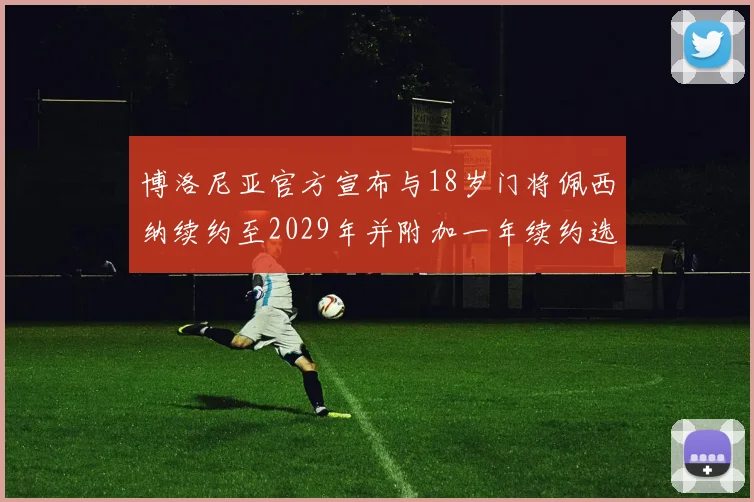 博洛尼亚官方宣布与18岁门将佩西纳续约至2029年并附加一年续约选项