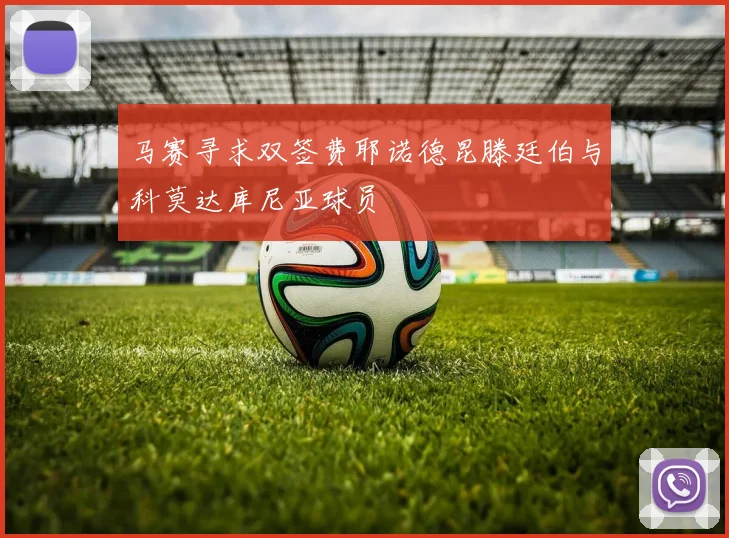 马赛寻求双签费耶诺德昆滕廷伯与科莫达库尼亚球员