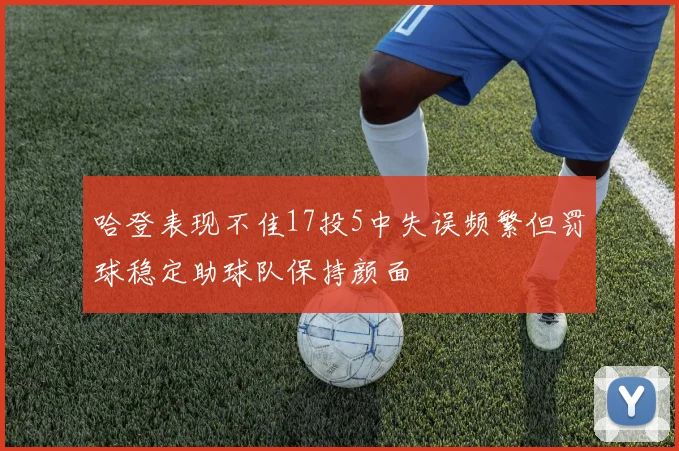 哈登表现不佳17投5中失误频繁但罚球稳定助球队保持颜面