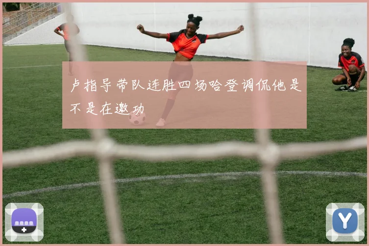 卢指导带队连胜四场哈登调侃他是不是在邀功