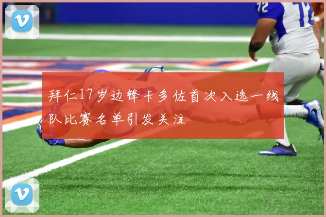 拜仁17岁边锋卡多佐首次入选一线队比赛名单引发关注