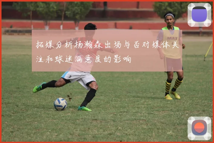 拓媒分析杨瀚森出场与否对媒体关注和球迷满意度的影响