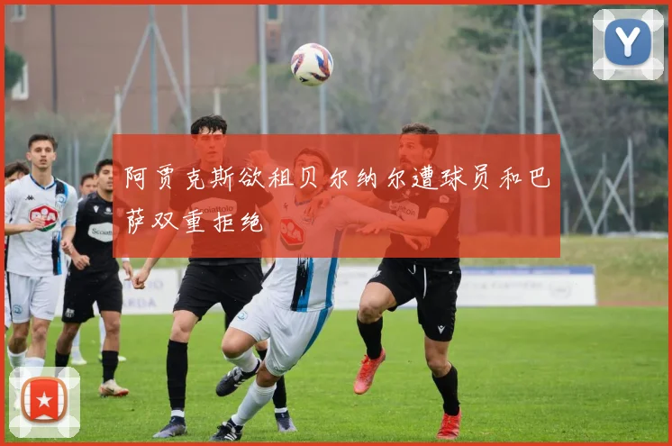 阿贾克斯欲租贝尔纳尔遭球员和巴萨双重拒绝