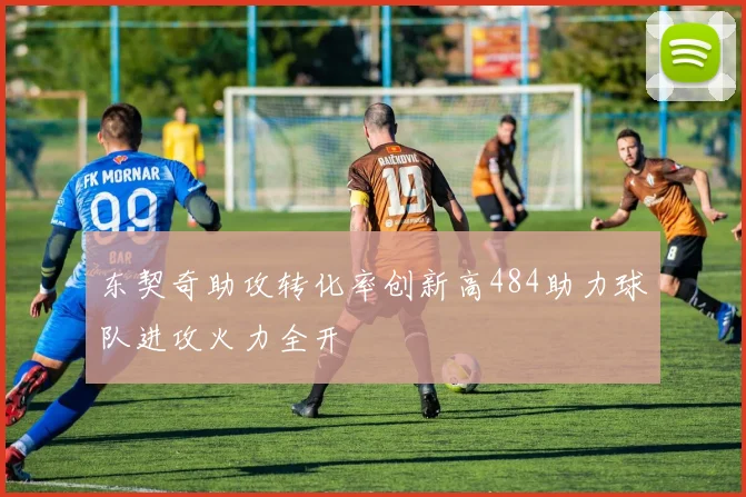 东契奇助攻转化率创新高484助力球队进攻火力全开
