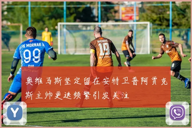 奥维马斯坚定留在安特卫普阿贾克斯主帅更迭频繁引发关注