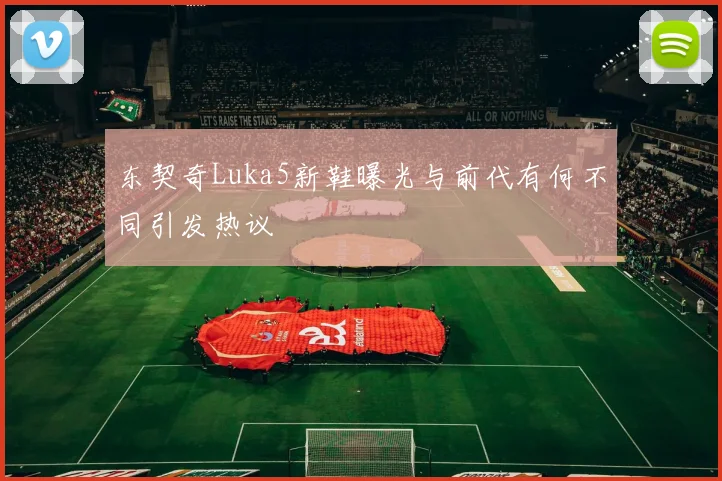 东契奇Luka5新鞋曝光与前代有何不同引发热议