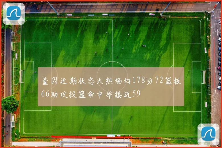 奎因近期状态火热场均178分72篮板66助攻投篮命中率接近59