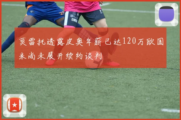 莫雷托透露皮奥年薪已达120万欧国米尚未展开续约谈判